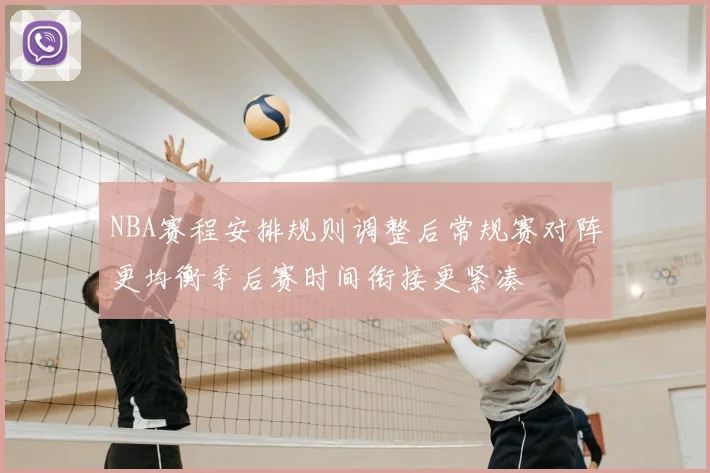 NBA赛程安排规则调整后常规赛对阵更均衡季后赛时间衔接更紧凑