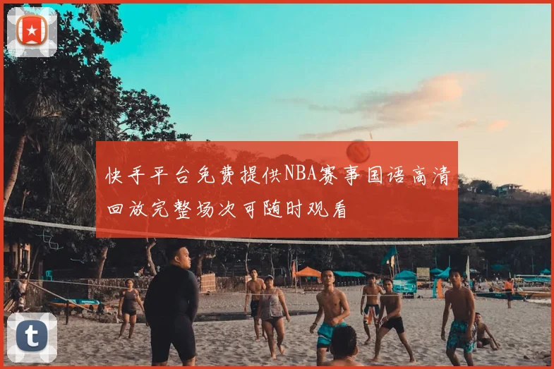 快手平台免费提供NBA赛事国语高清回放完整场次可随时观看