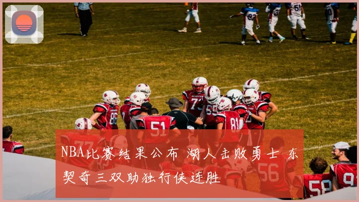 NBA比赛结果公布 湖人击败勇士 东契奇三双助独行侠连胜