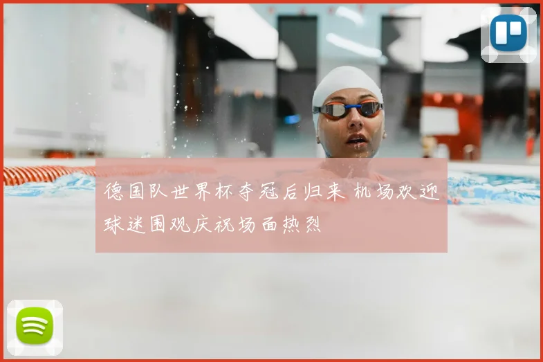 德国队世界杯夺冠后归来 机场欢迎球迷围观庆祝场面热烈