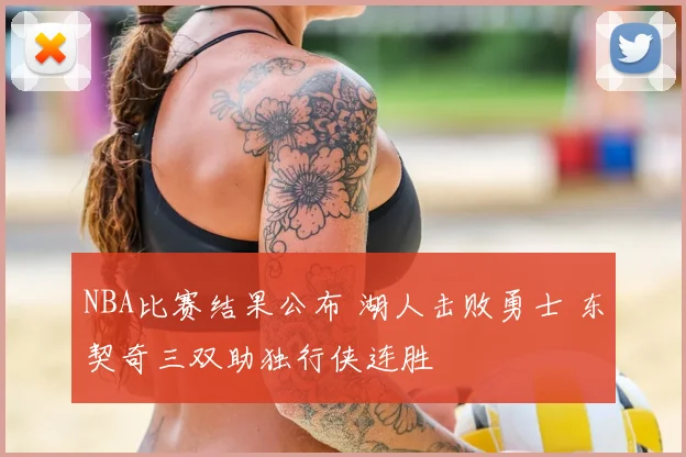 NBA比赛结果公布 湖人击败勇士 东契奇三双助独行侠连胜