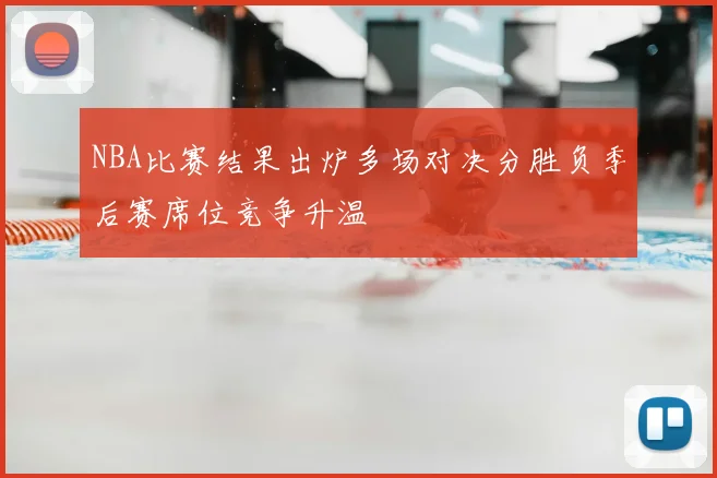 NBA比赛结果出炉多场对决分胜负季后赛席位竞争升温