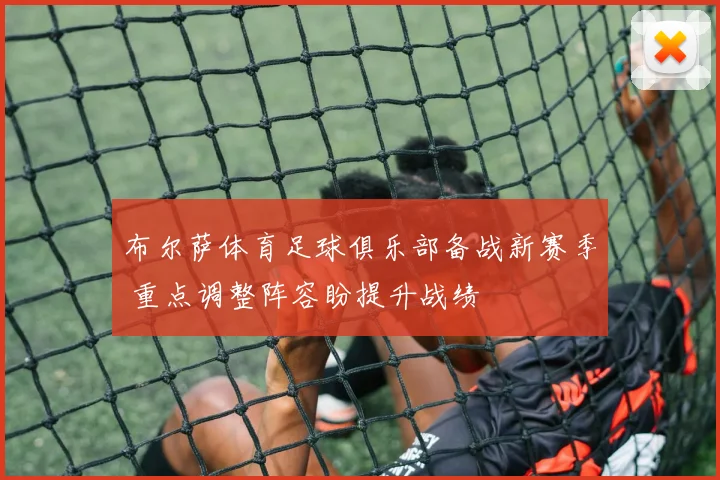 布尔萨体育足球俱乐部备战新赛季 重点调整阵容盼提升战绩