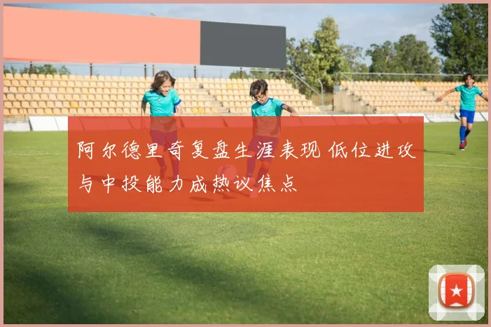 阿尔德里奇复盘生涯表现 低位进攻与中投能力成热议焦点