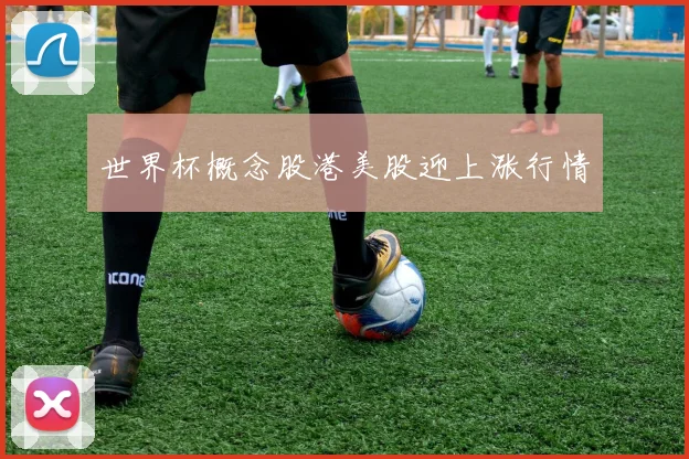 世界杯概念股港美股迎上涨行情