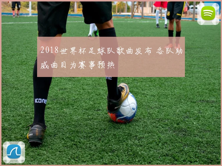 2018世界杯足球队歌曲发布 各队助威曲目为赛事预热