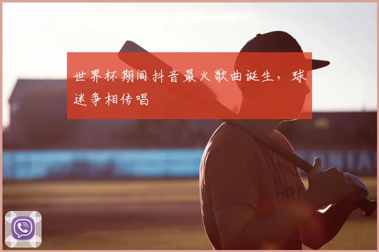 世界杯期间抖音最火歌曲诞生,球迷争相传唱