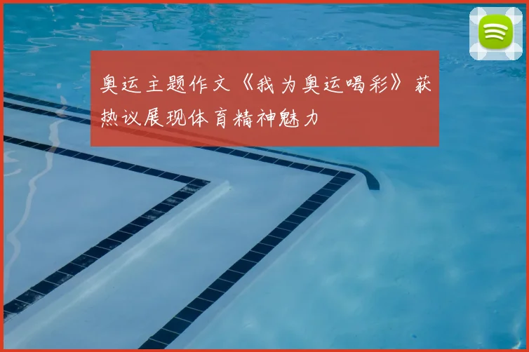 奥运主题作文《我为奥运喝彩》获热议展现体育精神魅力