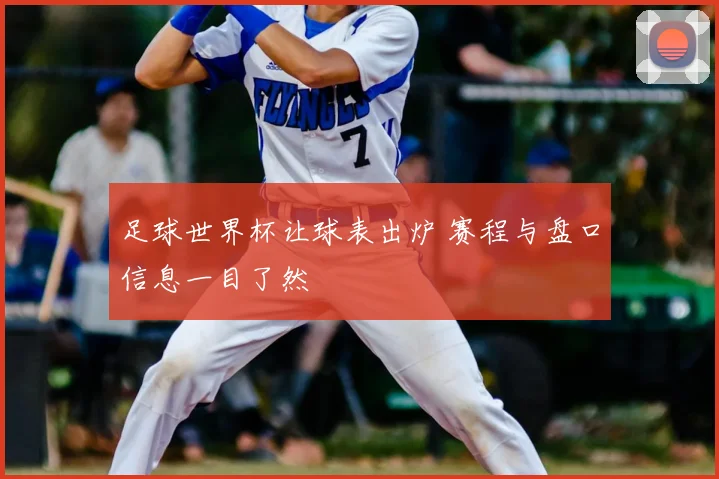 足球世界杯让球表出炉 赛程与盘口信息一目了然