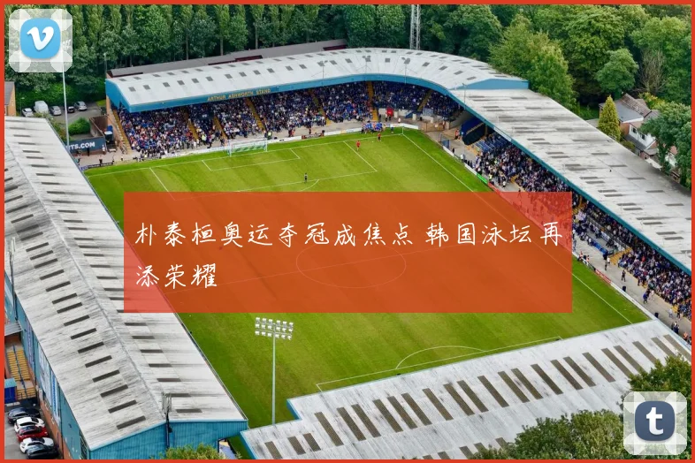 朴泰桓奥运夺冠成焦点 韩国泳坛再添荣耀