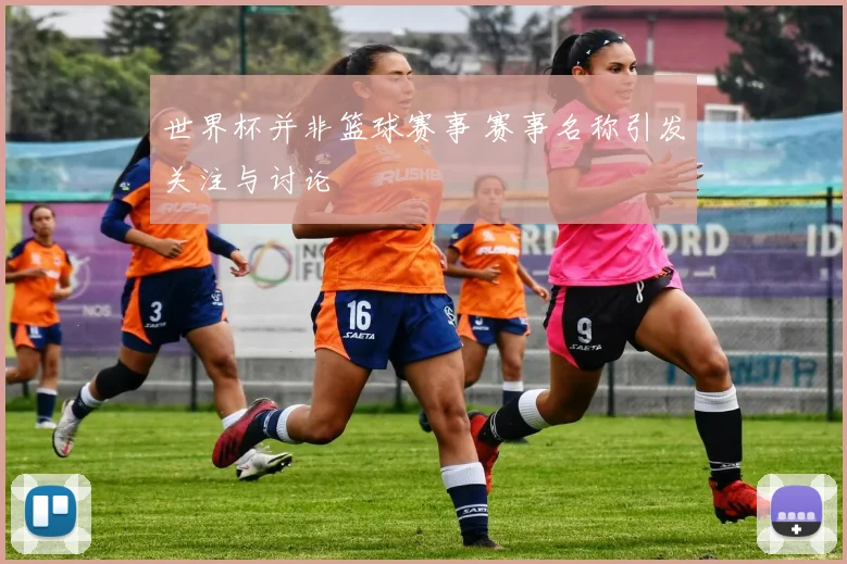 世界杯并非篮球赛事 赛事名称引发关注与讨论